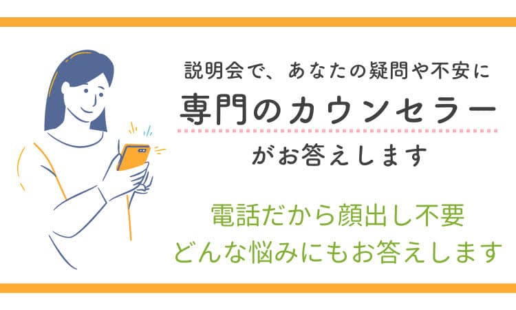 説明会であなたの疑問や不安に専門のカウンセラーがお答えします